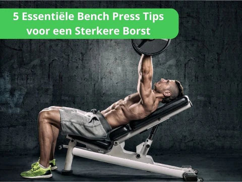 5 Essentiële Bench Press Tips voor een Sterkere Borst